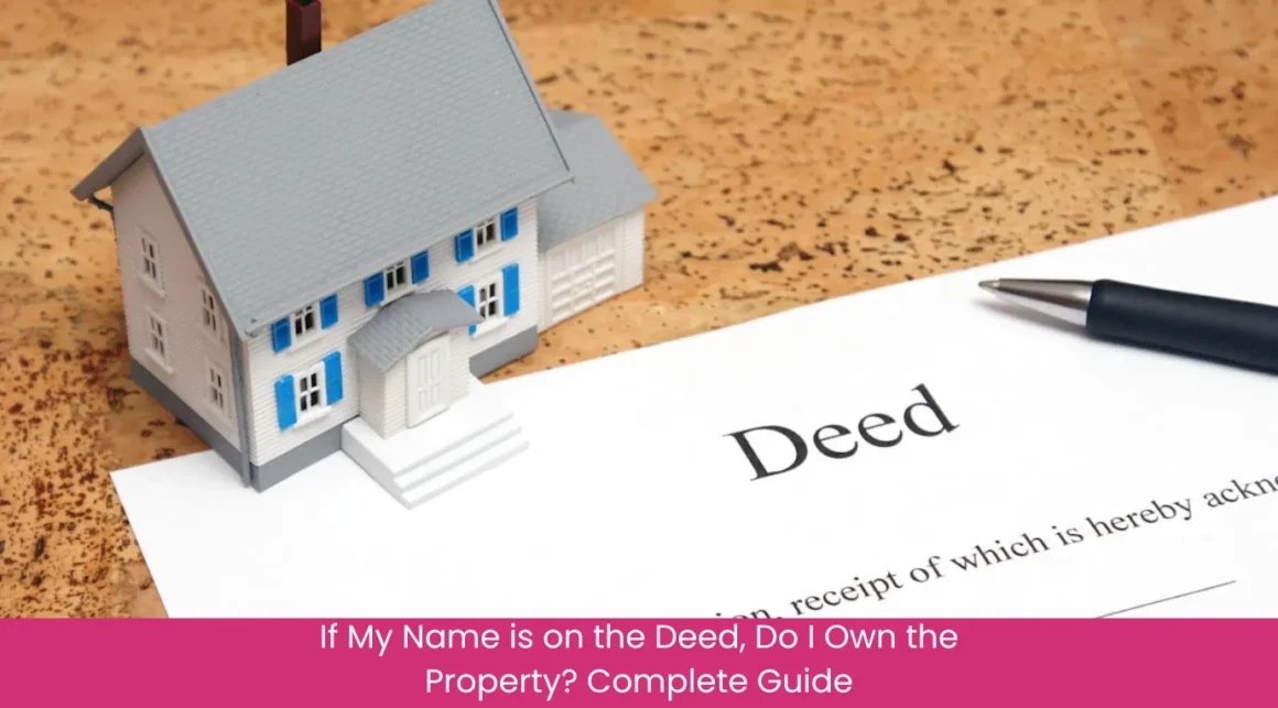 If My Name is on the Deed, Do I Own the Property Complete Guide