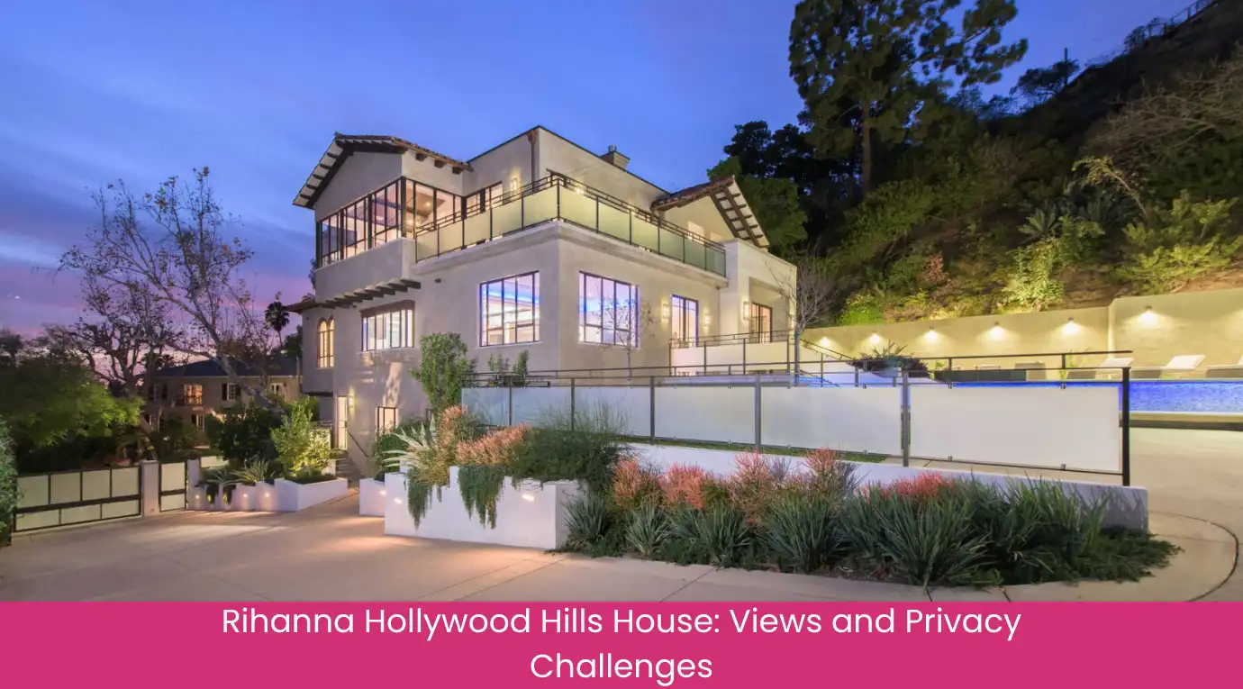 Rihanna Hollywood Hills House Views and Privacy Challenges
